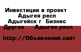 Инвестиции в проект. - Адыгея респ., Адыгейск г. Бизнес » Другое   . Адыгея респ.